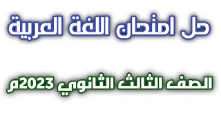 حل امتحان اللغة العربية| الصف الثالث الثانوي 2023م