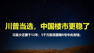 川普上台：中国楼市稳了，对习有两大好处；5000万股民豪赌8号中央给自己发钱；移民难了，但真正的美国回归，移民信心更强了。