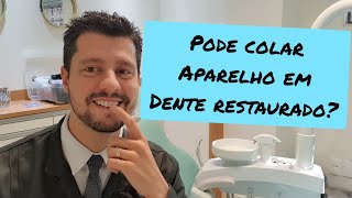 Pode colar aparelho em dente restaurado ou com prótese?