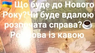 🇺🇦 Що буде до Нового Року?Чи буде вдалою розпочата справа?☕️Розмова із кавою