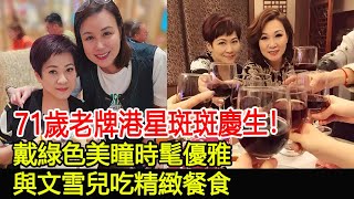 71歲老牌港星斑斑慶生！戴綠色美瞳時髦優雅，與文雪兒吃精緻餐食#斑斑#文雪兒#惠天賜#惠建豪#惠英紅#跨界娛樂