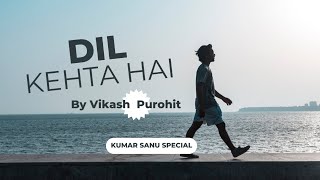 DIL KEHTA HAI || VIKASH PUROHIT || KUMAR SANU SPECIAL ||