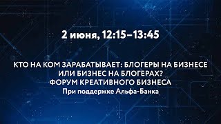 КТО НА КОМ ЗАРАБАТЫВАЕТ: БЛОГЕРЫ НА БИЗНЕСЕ ИЛИ БИЗНЕС НА БЛОГЕРАХ? ФОРУМ КРЕАТИВНОГО БИЗНЕСА