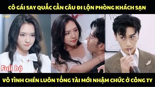 Cô gái say quắc cần câu đi lộn phòng khách sạn, vô tình chén luôn tổng tài mới nhậm chức ở công ty