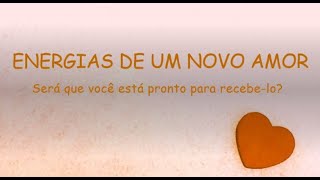 Energias de um novo amor: será que você está pronto/a para recebe-lo?