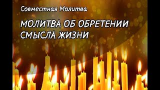 МОЛИТВА ОБ ОБРЕТЕНИИ СМЫСЛА ЖИЗНИ, Совместная Молитва | Спаси Бог!