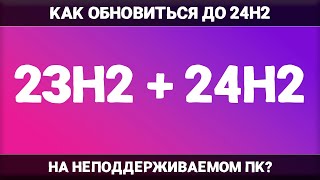 Как ОБНОВИТЬ Windows 11 23H2 до Windows 11 24H2 НА НЕПОДДЕРЖИВАЕМОМ ПК?