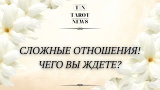 СЛОЖНЫЕ ОТНОШЕНИЯ! ЧЕГО ВЫ ЖДЁТЕ?