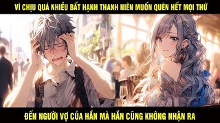 Vì Chịu Quá Nhiều Bắt Hạnh Hắn Muốn Quên Hết Mọi Thứ Đến Người Vợ Của Hắn Mà Hắn Cũng Không Nhận Ra