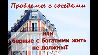 Проблемы с соседями или бедные с богатыми жить не должны!