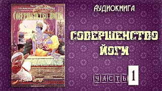 СОВЕРШЕНСТВО ЙОГИ • Часть 1 | Шрила Прабхупада | Аудиокнига