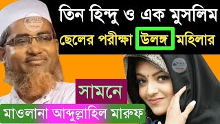 তিন হিন্দু ও এক মুসলিম ছেলের পরীক্ষা উলঙ্গ মেয়ের সামনে | মাওঃ আব্দুল্লাহিল মারুফ | Abdullahil Maruf