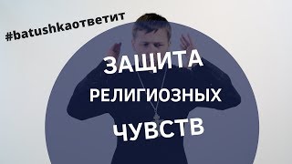 ЗАЩИТА РЕЛИГИОЗНЫХ ЧУВСТВ || Batushka ответит