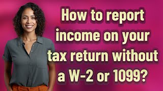 How to report income on your tax return without a W-2 or 1099?