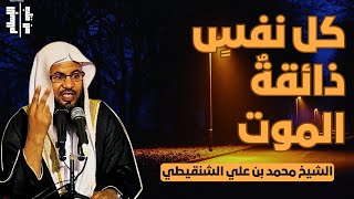 كل نفس ذائقة الموت || الشيخ محمد بن علي الشنقيطي