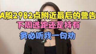 A股2982点附近最后的警告，下周逃跑还是持有，务必听我一句劝！