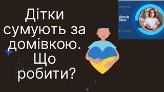 Дітки сумують за домівкою. Що ж робити? Як їм допомогти?