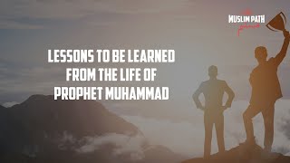 Lessons to be Learned From the Life of Prophet Muhammad