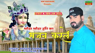 थोड़ा थोड़ा हरि का भजन करले | Krishan Sanwariya | Lattest Dj Bhajan | Super Hit Dhamaka 2022 #BSR Tune