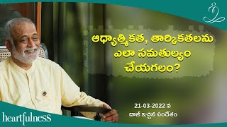 మనం ఆధ్యాత్మికత మరియు తార్కికతను | Daaji Talk with Retreat Batch On 21-03-2022 | Heartfulness Telugu