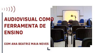 AUDIOVISUAL COMO FERRAMENTA DE ENSINO, COM ANA BEATRIZ MAIA NEVES