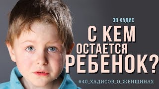 С кем остается ребенок? | 38 Хадис | 40 хадисов о женщинах