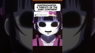 HUNTERxHUNTER: WHAT ARE THE 5 THREATS OF THE DARK CONTINENT? #HxH #anime #hunterxhunter #manga