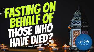 Fasting On Behalf Of Those Who Have Died? By Abu ‘Abdis Salaam Siddiq Al Juyaanee