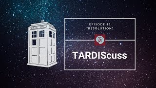 TARDIScuss: Episode 11 - "Resolution"