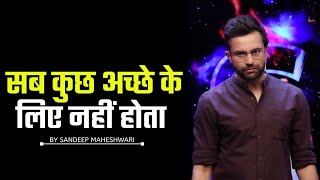 सब कुछ अच्छे के लिए नहीं होता By Sandeep Maheshwari