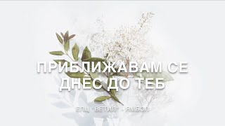 ПРИБЛИЖАВАМ СЕ ДНЕС ДО ТЕБ