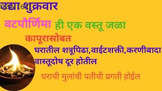 उद्या शुक्रवार वटपौर्णिमा ही एक वस्तू जाळा कापूरसोबत घरातील शत्रुपीडा,वाईटशक्ती निघुन जाईल,घराची....