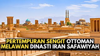 PERTEMPURAN SENGIT OTTOMAN MELAWAN DINASTI SAFAWIYAH IRAN, DUA KEKUATAN BESAR DI ASIA BARAT