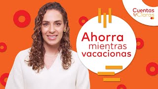 ¡Ahorra mientras vacacionas! - Cuentas Claras