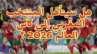 هل سيتأهل المنتخب المغربي إلى كأس العالم 2026 ؟