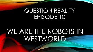 Question Reality Episode 10 - We Are The Robots in Westworld