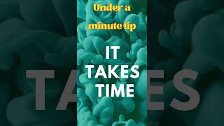 Under a Minute Tips: it takes time