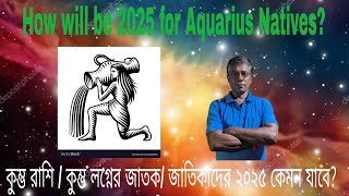 How wil be 2025 for Aquarius Natives? ---কুম্ভ রাশি/ কুম্ভ লগ্নের জাতক/ জাতিকাদের ২০২৫ কেমন যাবে?