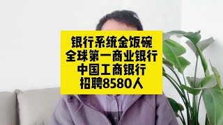 银行系统金饭碗！全球第一商业银行！中国工商银行招聘8580人