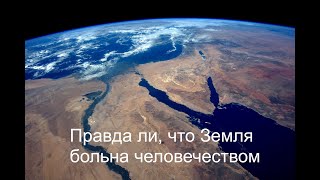 Правда ли, что наша планета больна человечеством. Ченнелинг