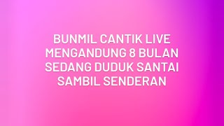 Bunmil Cantik Live || Mengandung 8 Bulan Sedang Duduk Santai Sambil Senderan