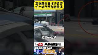 高雄員警遭拖行 盤查違停車輛 身體探入車內遭拖行 2警倒地受傷 土城派出所長遭拖行殉職悲劇差點重演【#朱朱哥來聊車】 @中天車享家CtiCar  #抖音 #shorts