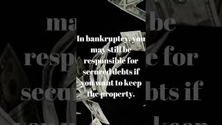 In bankruptcy, you may still be responsible for secured debts if you want to keep the property.