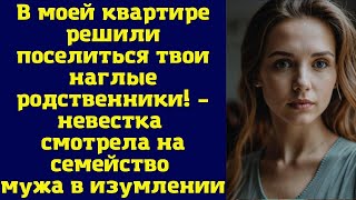 В моей квартире поселились твои наглые родственники! – невестка с яростью смотрела на семейство