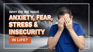 Why Do We Have Anxiety, Fear, Stress & Insecurity In Life?