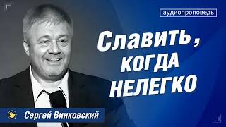 Славить, когда нелегко - Сергей Винковский | проповеди христианские