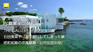 【写真家インタビュー】石田美菜子 (THE GALLERY セレクション展　石田美菜子「海を庭にしてしまった家 ～昭和初期の洋風建築・旧竹田宮別邸」）| ニコン