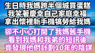 生日時我媽跨半個城買蛋糕，我笑著慶幸自己家庭幸福，拿出懷裡新手機犒勞給我媽，卻不小心打開了我媽舊手機，看到我媽和我弟的短訊後，竟發現他們計劃10年的陰謀 #為人處世 #生活經驗 #情感故事 #情感共鸣