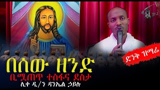 በሰው ዘንድ  ቢሟጠጥ ተስፋና ደስታ በሊቀ ዲ ን ዳንኤል  ኃይሉ