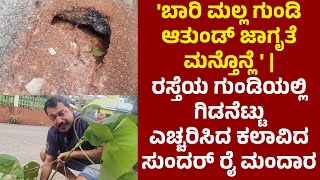 ಸರಕಾರಿ ಆಸ್ಪತ್ರೆಗೆ ಹೋಗುವ ರಸ್ತೆಯಲ್ಲಿ ಹೊಂಡ |ರಸ್ತೆ ಗುಂಡಿಯಲ್ಲಿ ಗಿಡನೆಟ್ಟು ಎಚ್ಚರಿಸಿದ ಕಲಾವಿದ ಸುಂದರ್ ರೈ ಮಂದಾರ